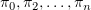 $ \pi_0,\pi_2,\ldots,\pi_n $
