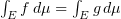 $ \int_E f\, d\mu=\int_E g\, d\mu $