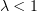 $ \lambda<1 $