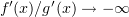 $ f'(x)/g'(x)\to -\infty $