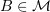 $ B\in\mathcal{M} $