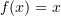 $ f(x)=x $