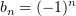$ b_n=(-1)^n $
