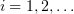 $ i=1,2,\ldots $