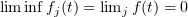 $ \liminf f_j(t)=\lim_j f(t)=0 $