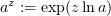 $ a^z:=\exp(z\ln a) $