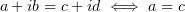 $ a+ib=c+id \iff a=c $