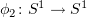 $ \phi_2\colon S^1\to S^1 $