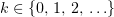 $ k \in\{0,\,1,\,2,\,\ldots\} $