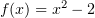 $ f(x)=x^2-2 $