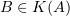 $ B\in K(A) $