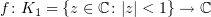 $ f\colon K_1=\{z\in \C\colon |z|<1\}\to \C $
