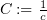 $ C:=\frac{1}{c} $