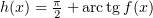 $ h(x)=\frac \pi 2 +\arctg f(x) $
