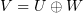 $ V=U\oplus W $