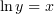 $ \ln y=x $