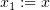 $ x_1 := x $
