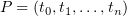 $ P=(t_0,t_1,\ldots,t_n) $
