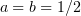$ a=b=1/2 $