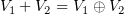 $ V_1+V_2=V_1\oplus V_2 $