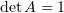 $ \det A=1 $