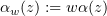 $ \alpha_w(z):=w\alpha (z) $