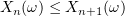 $ X_n(\omega)\leq X_{n+1}(\omega) $