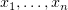$ x_1,\ldots,x_n $