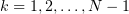 $ k=1,2,\ldots, N-1 $