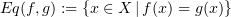 $ Eq (f,g):=\{x\in X\, |\, f(x)=g(x)\} $