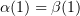 $ \alpha(1)=\beta(1) $