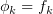 $ \phi_k=f_k $