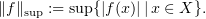 $$\Vert f\Vert_{\sup} := \sup\{|f(x)|\, |\, x\in X\}.$$