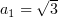 $ a_1=\sqrt 3 $