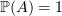 $ \P(A)=1 $