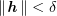$ \norm{\hh}<\delta $