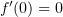 $ f'(0)=0 $
