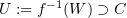 $ U:= f^{-1}(W)\supset C $