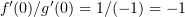 $ f'(0)/g'(0)= 1/(-1)=-1 $