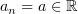 $ a_n=a\in\R $