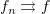 $ f_n\rightrightarrows f $