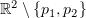 $ \R^2\setminus \{p_1, p_2\} $