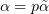 $ \alpha = p\tilde\alpha $