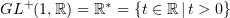 $ GL^+(1,\R) = \R^* = \{t\in\R\, |\, t>0\} $
