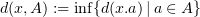 $ d(x ,A) := \inf \{d(x.a)\, |\, a\in A\} $