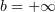 $ b=+\infty $