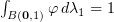$ \int_{B(\zero,1)}\varphi\, d\lambda_1=1 $