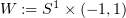 $ W:=S^1\times (-1,1) $