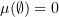 $ \mu(\emptyset)=0 $
