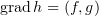 $ \text{grad}\, h=(f,g) $